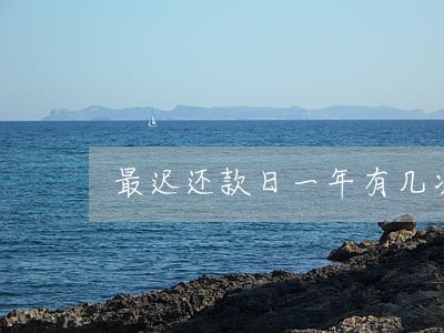 最迟还款日一年有几次算是逾期了 最迟还款日一年有几次算是逾期了