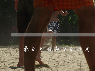 最长可逾期多长时间 最长可逾期多长时间