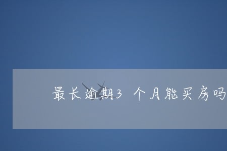 最长逾期3个月能买房吗 最长逾期3个月能买房吗