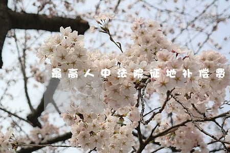 最高人中法院征地补偿费 最高人中法院征地补偿费