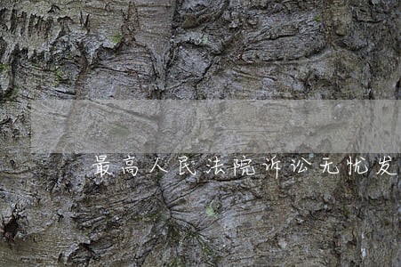 最高人民法院诉讼无忧发文 最高人民法院诉讼无忧发文