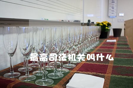 最高司法机关叫什么 最高司法机关叫什么