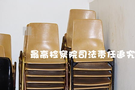 最高检察院司法责任追究