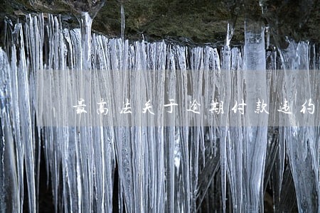 最高法关于逾期付款违约 最高法关于逾期付款违约