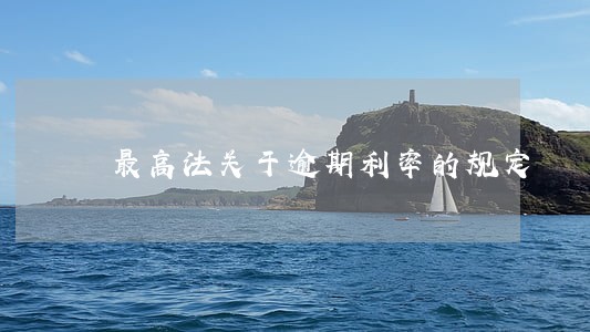 最高法关于逾期利率的规定 最高法关于逾期利率的规定