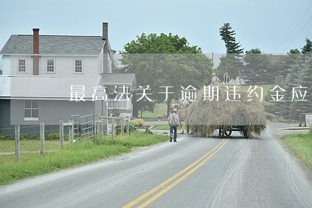 最高法关于逾期违约金应当 最高法关于逾期违约金应当