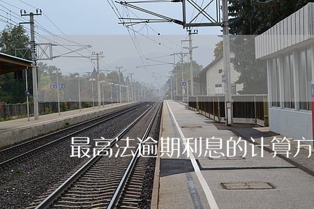 最高法逾期利息的计算方法 最高法逾期利息的计算方法