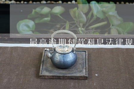 最高逾期付款利息法律规定 最高逾期付款利息法律规定