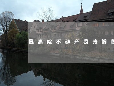 最高院不动产司法解释 最高院不动产司法解释