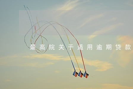 最高院关于适用逾期贷款利率 最高院关于适用逾期贷款利率