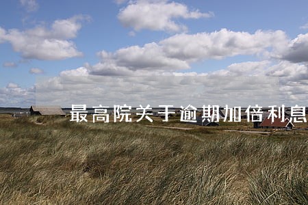 最高院关于逾期加倍利息 最高院关于逾期加倍利息