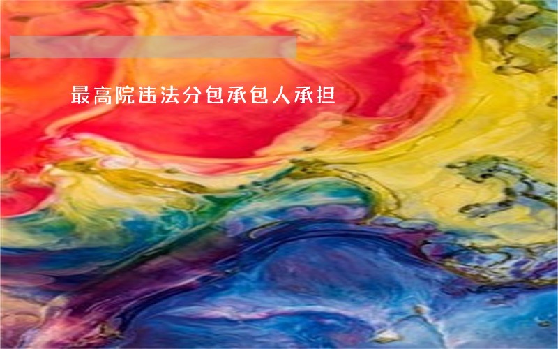 最高院违法分包承包人承担 最高院违法分包承包人承担