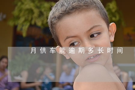 月供车能逾期多长时间 月供车能逾期多长时间