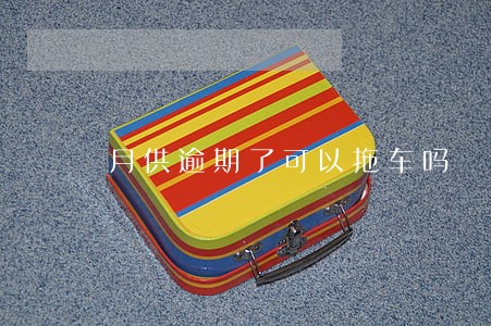 月供逾期了可以拖车吗 月供逾期了可以拖车吗