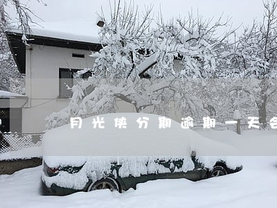 月光侠分期逾期一天会打联系人嘛 月光侠分期逾期一天会打联系人嘛