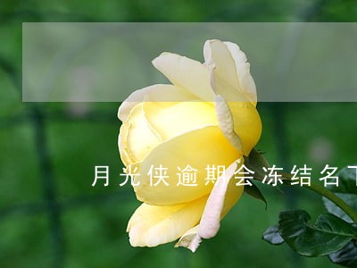 月光侠逾期会冻结名下财产吗 月光侠逾期会冻结名下财产吗