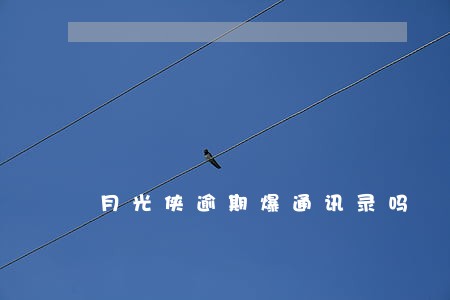 月光侠逾期爆通讯录吗 月光侠逾期爆通讯录吗