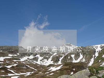 月光侠逾期诉讼 月光侠逾期诉讼