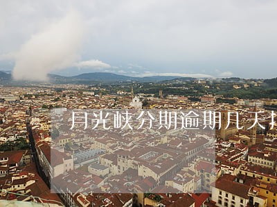 月光峡分期逾期几天打电话 月光峡分期逾期几天打电话