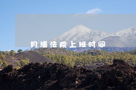 月浦法院上班时间 月浦法院上班时间
