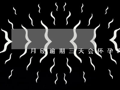 月经逾期三天会怀孕吗 月经逾期三天会怀孕吗