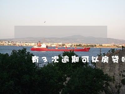 有3次逾期可以房贷吗 有3次逾期可以房贷吗