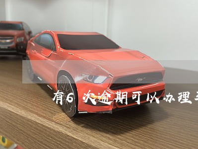 有6次逾期可以办理车贷吗 有6次逾期可以办理车贷吗