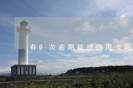 有9次逾期能批信用卡吗 有9次逾期能批信用卡吗