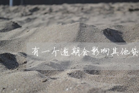 有一个逾期会影响其他贷款吗 有一个逾期会影响其他贷款吗
