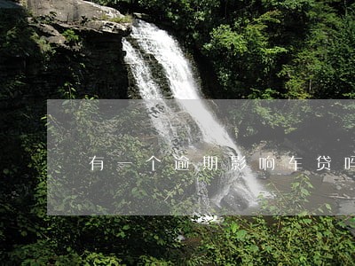 有一个逾期影响车贷吗 有一个逾期影响车贷吗