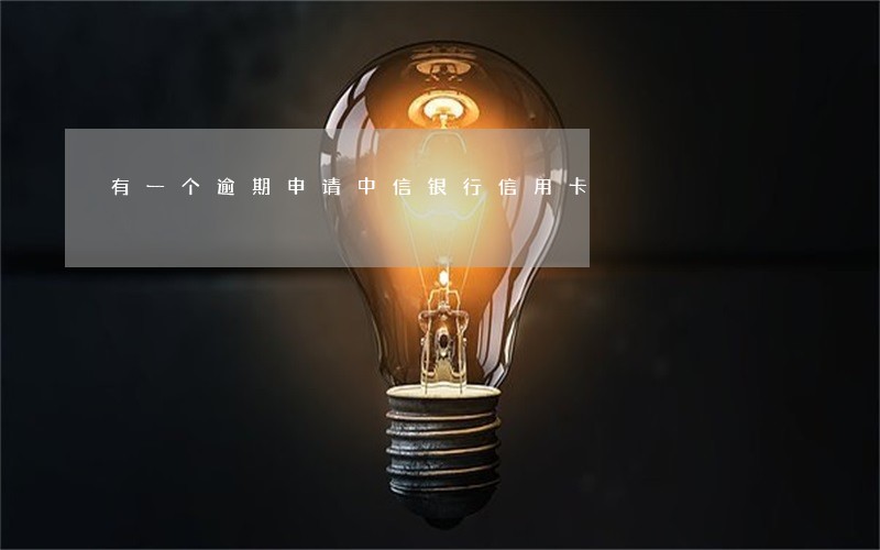 有一个逾期申请中信银行信用卡