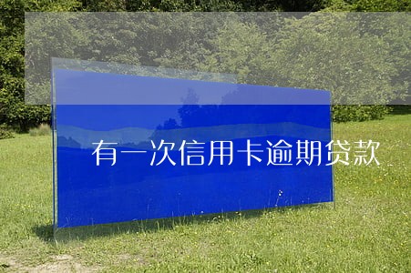 有一次信用卡逾期贷款 有一次信用卡逾期贷款