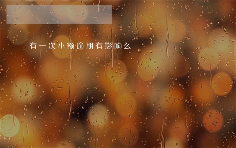 有一次小额逾期有影响么 有一次小额逾期有影响么