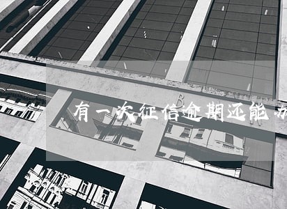 有一次征信逾期还能办理透支卡吗 有一次征信逾期还能办理透支卡吗