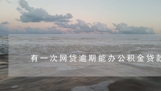 有一次网贷逾期能办公积金贷款 有一次网贷逾期能办公积金贷款