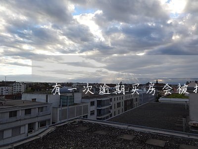 有一次逾期买房会被拒贷吗 有一次逾期买房会被拒贷吗