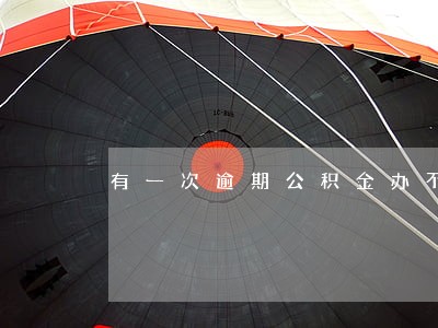有一次逾期公积金办不下 有一次逾期公积金办不下
