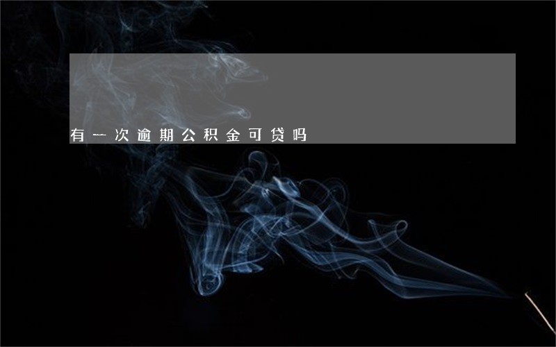 有一次逾期公积金可贷吗 有一次逾期公积金可贷吗