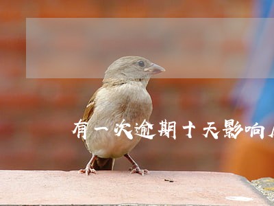 有一次逾期十天影响房贷么 有一次逾期十天影响房贷么