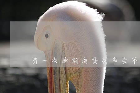 有一次逾期商贷利率会不会上涨 有一次逾期商贷利率会不会上涨