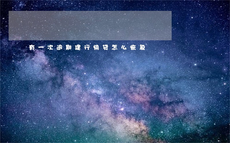有一次逾期建行快贷怎么恢复 有一次逾期建行快贷怎么恢复