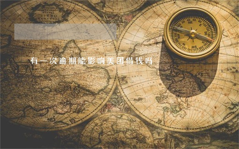 有一次逾期能影响美团借钱吗 有一次逾期能影响美团借钱吗