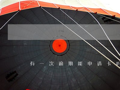 有一次逾期能申请卡吗
