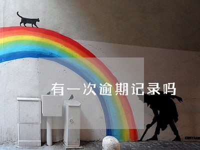 有一次逾期记录吗 有一次逾期记录吗