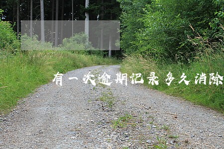 有一次逾期记录多久消除 有一次逾期记录多久消除
