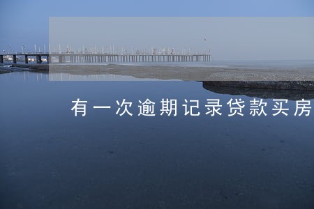 有一次逾期记录贷款买房吗 有一次逾期记录贷款买房吗