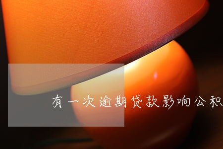 有一次逾期贷款影响公积金 有一次逾期贷款影响公积金