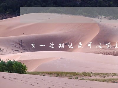 有一逾期记录可以贷款吗 有一逾期记录可以贷款吗