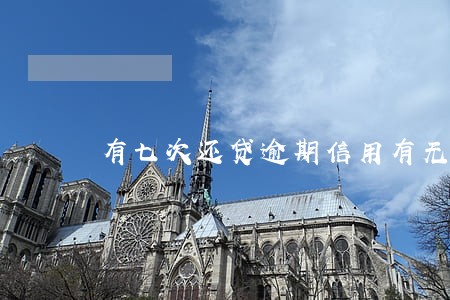 有七次还贷逾期信用有无 有七次还贷逾期信用有无