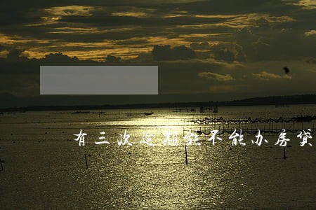 有三次逾期能不能办房贷 有三次逾期能不能办房贷